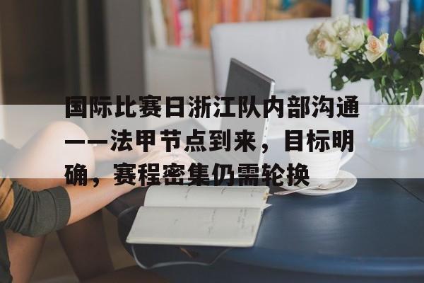 开云-关于国际比赛日浙江队内部沟通——法甲节点到来，目标明确，赛程密集仍需轮换的信息