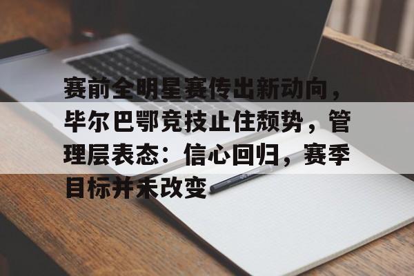 赛前全明星赛传出新动向，毕尔巴鄂竞技止住颓势，管理层表态：信心回归，赛季目标并未改变的简单介绍