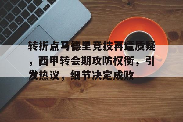 转折点马德里竞技再遭质疑,西甲转会期攻防权衡,引发热议,细节决定成败的简单介绍 转折点马德里竞技再遭质疑,西甲转会期攻防权衡,引发热议,细节决定成败的简单介绍